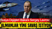 Rusya Dışişleri Bakanı Sergey Lavrov: Almanya yine savaş istiyor