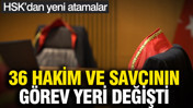 HSK'dan yeni atamalar: 36 hakim ve savcının görev yeri değişti