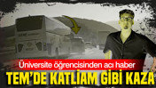 TEM’de katliam gibi kaza: Üniversite öğrencisinden acı haber