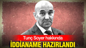 Tunç Soyer hakkında 6 yıl hapis istemiyle iddianame hazırlandı