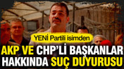 YENİ Partili isimden AKP ve CHP’li başkan hakkında suç duyurusu