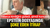 Yıllarca kimliğini gizledi, şimdi konuştu: Epstein dosyasında şoke eden itiraf