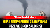 Husilerden Suudi Arabistan'a füze ve dron saldırısı: 3 kent hedef alındı