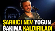 Şarkıcı Nev yoğun bakıma kaldırıldı