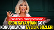 Seda Sayan'dan çok konuşulacak evlilik sözleri: Asıl beni dinleyeceksin