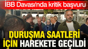 İBB Davası'nda kritik başvuru: Duruşma saatleri için harekete geçildi