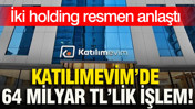 Katılımevim’de 64 milyar TL’lik işlem: İki holding resmen anlaştı