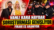‘Vanlı Kara Haydar’ soruşturmasında yeni gelişme: Firari eşi aranıyor