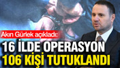 Akın G&uuml;rlek a&ccedil;ıkladı: 16 ilde operasyon 106 kişi tutuklandı