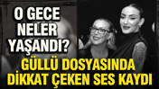 Güllü dosyasında dikkat çeken ses kaydı: O gece neler yaşandı?