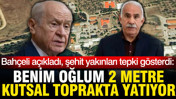 Bahçeli açıkladı şehit yakınları tepki gösterdi: Benim oğlum 2 metre kutsal toprakta yatıyor