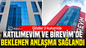 Katılımevim ve Birevim’de beklenen anlaşma sağlandı: Gözler 3 kurumda