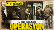 12 suç örgütüne operasyon: 155 gözaltı
