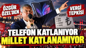 Özgür Özel'den vergi tepkisi: “Telefon katlanıyor, millet katlanamıyor”