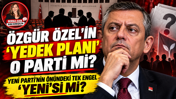 Özgür Özel'in yedek planı hangi parti... YENİ Parti'nin önündeki tek engel 'YENİ'si mi?