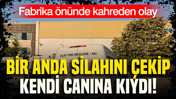 Fabrika &ouml;n&uuml;nde kahreden olay: Bir anda silahını &ccedil;ekip kendi canına kıydı
