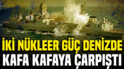 İki n&uuml;kleer g&uuml;&ccedil; denizde kafa kafaya &ccedil;arpıştı