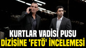 Kurtlar Vadisi Pusu dizisine 'FET&Ouml;' incelemesi