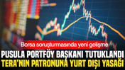 Borsa soruşturması büyüyor : Pusula Portföy Başkanı tutuklandı, Tera patronuna yurt dışı yasağı