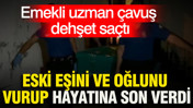 Emekli uzman çavuş dehşet saçtı: Eski eşini ve oğlunu vurup hayatına son verdi