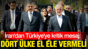 İran'dan Türkiye'ye kritik mesaj: Dört ülke el ele vermeli