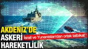 Akdeniz'de askeri hareketlilik: İsrail ve Yunanistan'dan ortak tatbikat