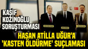 Kaşif Kozinoğlu soruşturmasında Hasan Atilla Uğur'a 'kasten öldürme' suçlaması