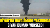 Riyad'da havalimanı yakınında siyah duman yükseldi: Patlama sesleri duyuldu