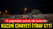 13 yaşındaki &ccedil;ocuk &ouml;l&uuml; bulundu: Kuzeni cinayeti itiraf etti