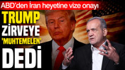 ABD’den İran heyetine vize onayı: Trump zirveye 'muhtemelen' dedi