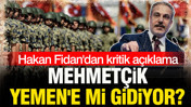 Hakan Fidan açıkladı: Mehmetçik Yemen'e mi gidiyor?