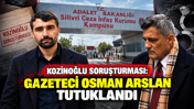 Kozinoğlu soruşturmasında yeni gelişme: Gazeteci Osman Arslan tutuklandı