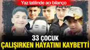 Yaz tatilinde acı bilanço: 33 çocuk çalışırken hayatını kaybetti