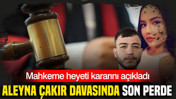 Aleyna Çakır davasında son perde: Mahkeme heyeti kararını açıkladı