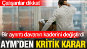 AYM’den işe iade kararı: Bir ayrıntı davanın kaderini değiştirdi