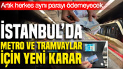 İstanbul'da metro ve tramvaylarda ücret sistemi değişiyor: Herkes farklı ödeyecek