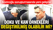 Kozinoğlu soruşturmasında yeni gelişme: Doku ve kan örnekleri değiştirilmiş olabilir mi?