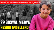 Narin Güran soruşturmasında yeni gelişme: 99 sosyal medya hesabına erişim engeli