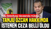 Bolu Belediyesi davasında mütalaa: Tanju Özcan hakkında istenen ceza belli oldu