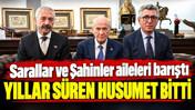 Sarallar ve Şahinler aileleri barıştı: Yıllar süren husumet bitti