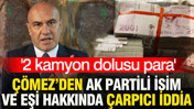 AK Partili isim ve eşi hakkında çarpıcı iddia: '2 kamyon dolusu para'