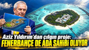 Aziz Yıldırım'dan çılgın proje: Fenerbahçe de ada sahibi oluyor