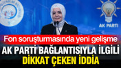 Fon soruşturmasında yeni gelişme: AK Parti bağlantısıyla ilgili dikkat &ccedil;eken iddia