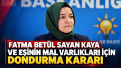 Fatma Betül Sayan Kaya ve eşinin mal varlıkları için dondurma kararı