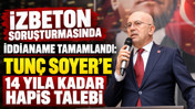 İZBETON soruşturmasında iddianame tamamlandı: Tunç Soyer'e 14 yıla kadar hapis talebi