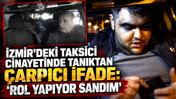 İzmir'deki taksici cinayetinde tanıktan çarpıcı ifade: “Rol yapıyor sandım”