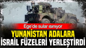 Ege’de sular ısınıyor: Yunanistan adalara İsrail füzeleri yerleştirdi
