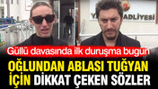 Güllü davasında ilk duruşma bugün: Oğlundan ablası Tuğyan için dikkat çeken sözler