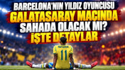 Barcelona'nın yıldız oyuncusu Galatasaray maçında sahada olacak mı? İşte detaylar