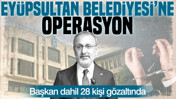 Eyüpsultan Belediyesi'ne operasyon: Gözaltılar var